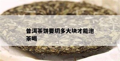 普洱茶饼要切多大块才能泡茶喝