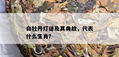 白牡丹灯谜及其典故，代表什么生肖？