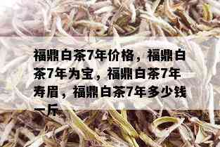 福鼎白茶7年价格，福鼎白茶7年为宝，福鼎白茶7年寿眉，福鼎白茶7年多少钱一斤