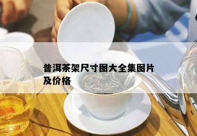 普洱茶架尺寸图大全集图片及价格