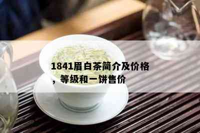 1841眉白茶简介及价格，等级和一饼售价