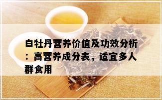 白牡丹营养价值及功效分析：高营养成分表，适宜多人群食用