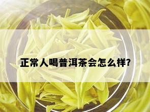 正常人喝普洱茶会怎么样？