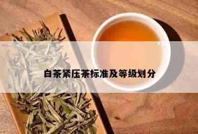 白茶紧压茶标准及等级划分