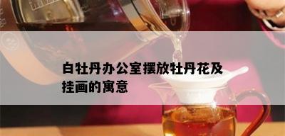 白牡丹办公室摆放牡丹花及挂画的寓意