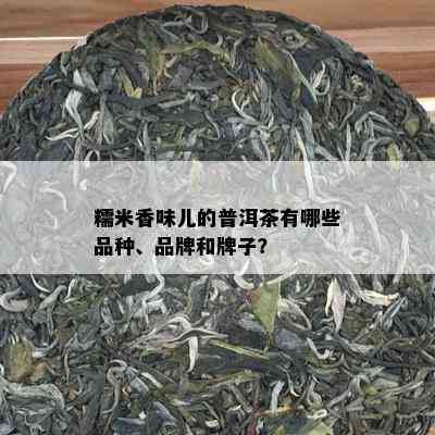 糯米香味儿的普洱茶有哪些品种、品牌和牌子？