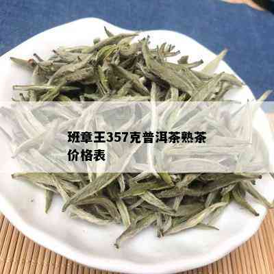 班章王357克普洱茶熟茶价格表