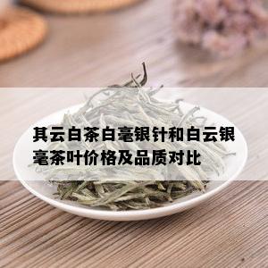 其云白茶白毫银针和白云银毫茶叶价格及品质对比