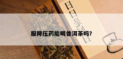 服降压能喝普洱茶吗？