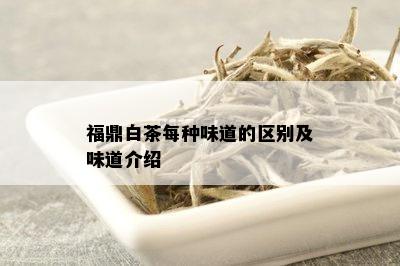 福鼎白茶每种味道的区别及味道介绍