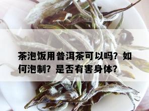 茶泡饭用普洱茶可以吗？如何泡制？是否有害身体？