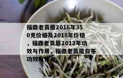 福鼎老贡眉2016年350克价格及2018年价格，福鼎老贡眉2012年功效与作用，福鼎老贡眉白茶功效与作用