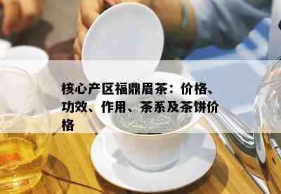 核心产区福鼎眉茶：价格、功效、作用、茶系及茶饼价格