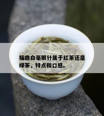 福鼎白毫银针属于红茶还是绿茶，特点和口感。