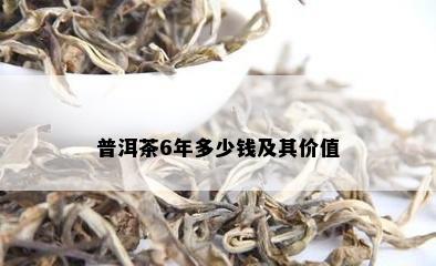 普洱茶6年多少钱及其价值