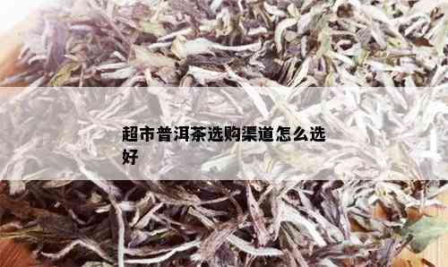 超市普洱茶选购渠道怎么选好