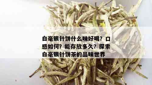 白毫银针饼什么味好喝？口感如何？能存放多久？探索白毫银针饼茶的品味世界