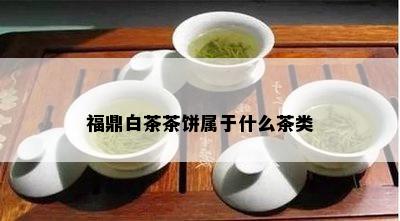 福鼎白茶茶饼属于什么茶类