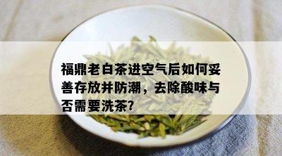 福鼎老白茶进空气后如何妥善存放并防潮，去除酸味与否需要洗茶？