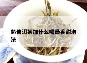 熟普洱茶加什么喝最香甜泡法