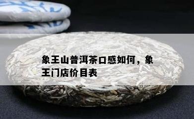 象王山普洱茶口感如何，象王门店价目表