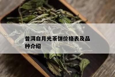 普洱白月光茶饼价格表及品种介绍