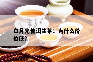 白月光普洱生茶：为什么价位低？