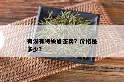 有没有特级眉茶卖？价格是多少？