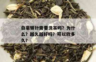 白毫银针需要洗茶吗？为什么？越久越好吗？可以放多久？