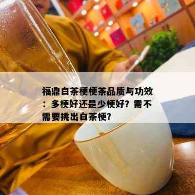 福鼎白茶梗梗茶品质与功效：多梗好还是少梗好？需不需要挑出白茶梗？