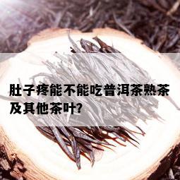 肚子疼能不能吃普洱茶熟茶及其他茶叶？