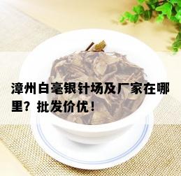 漳州白毫银针场及厂家在哪里？批发价优！