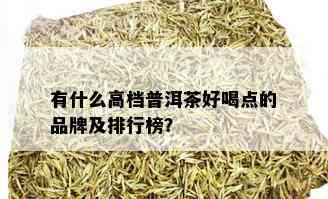 有什么高档普洱茶好喝点的品牌及排行榜？