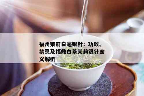 福州茉莉白毫银针：功效、禁忌及福鼎白茶茉莉银针含义解析