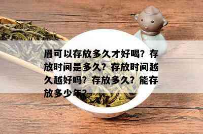 眉可以存放多久才好喝？存放时间是多久？存放时间越久越好吗？存放多久？能存放多少年？