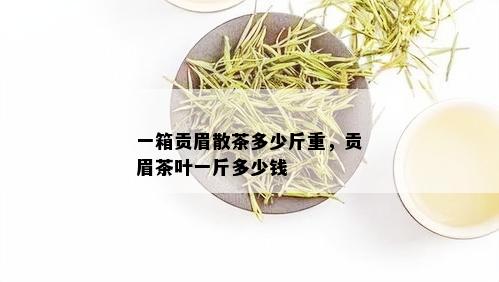 一箱贡眉散茶多少斤重，贡眉茶叶一斤多少钱