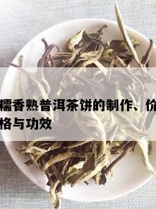 糯香熟普洱茶饼的制作、价格与功效