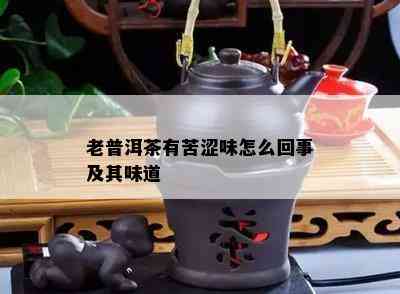 老普洱茶有苦涩味怎么回事及其味道