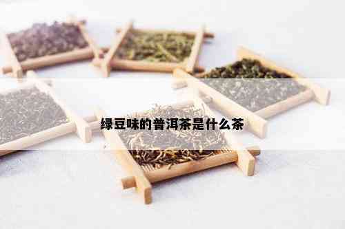 绿豆味的普洱茶是什么茶