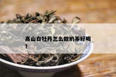 高山白牡丹怎么做奶茶好喝？