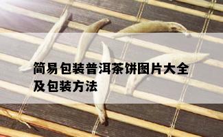 简易包装普洱茶饼图片大全及包装方法