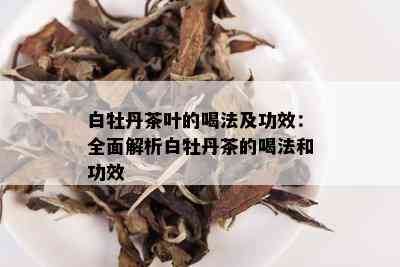 白牡丹茶叶的喝法及功效：全面解析白牡丹茶的喝法和功效