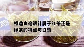 福鼎白毫银针属于红茶还是绿茶的特点与口感