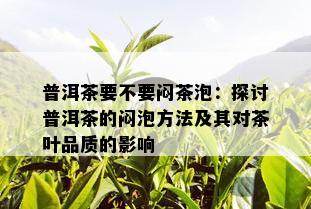 普洱茶要不要闷茶泡：探讨普洱茶的闷泡方法及其对茶叶品质的影响