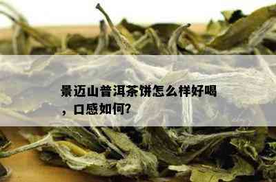 景迈山普洱茶饼怎么样好喝，口感如何？