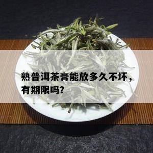 熟普洱茶膏能放多久不坏，有期限吗？