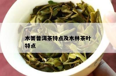 木箐普洱茶特点及木林茶叶特点