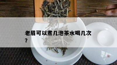 老眉可以煮几泡茶水喝几次？