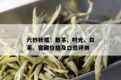 六妙秋眉：散茶、时光、白茶、窖藏价格及口感评测