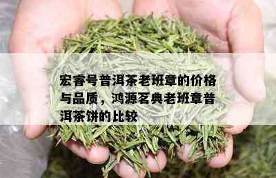 宏睿号普洱茶老班章的价格与品质，鸿源茗典老班章普洱茶饼的比较